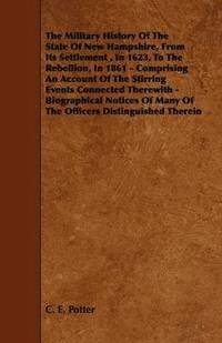 bokomslag The Military History Of The State Of New Hampshire, From Its Settlement, In 1623, To The Rebellion, In 1861 - Comprising An Account Of The Stirring Events Connected Therewith - Biographical Notices