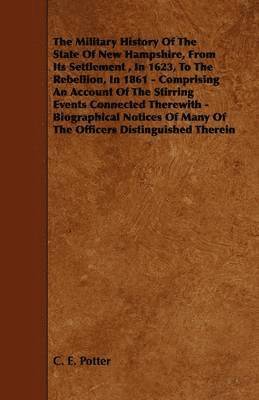 bokomslag The Military History Of The State Of New Hampshire, From Its Settlement, In 1623, To The Rebellion, In 1861 - Comprising An Account Of The Stirring Events Connected Therewith - Biographical Notices