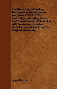 bokomslag A Military Journal During The American Revolutionary War, From 1775 To 1783 - Describing Interesting Events And Transactions Of This Period; With Numerous Historical Facts And Anecdotes, From The