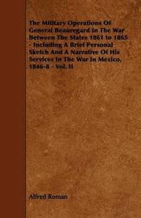 bokomslag The Military Operations Of General Beauregard In The War Between The States 1861 to 1865 - Including A Brief Personal Sketch And A Narrative Of His Services In The War In Mexico, 1846-8 - Vol. II