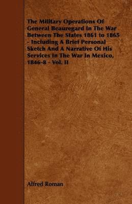 Military Operations Of General Beauregard In The War Between The States 1861 to 1865 - Including A Brief Personal Sketch And A Narrative Of His Services In The War In Mexico, 1846-8 - Vol. II
