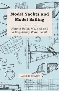 bokomslag Model Yachts And Model Sailing - How To Build, Rig, And Sail A Self-Acting Model Yacht