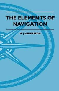 bokomslag The Elements Of Navigation - A Short And Complete Explanation Of The Standard Mathods Of Finding The Position Of A Ship At Sea And The Course To Be Steered. Designed For The Instruction Of Beginners