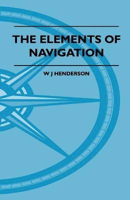 bokomslag The Elements Of Navigation - A Short And Complete Explanation Of The Standard Mathods Of Finding The Position Of A Ship At Sea And The Course To Be Steered. Designed For The Instruction Of Beginners