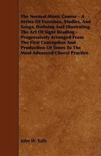 bokomslag The Normal Music Course - A Series Of Exercises, Studies, And Songs, Defining And Illustrating The Art Of Sight Reading - Progressively Arranged From The First Conception And Production Of Tones To