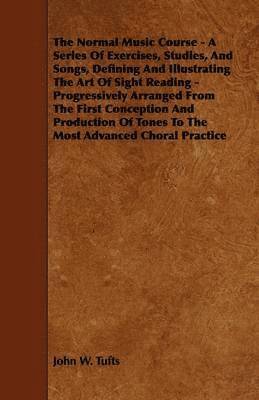 John W. Tufts - Normal Music Course - A Series Of Exercises, Studies, And Songs, Defining And Illustrating The Art Of Sight Reading - Progressively Arranged From The First Conception And Production Of Tones To The Most Advanced Choral Practice, Häftad