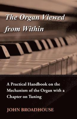 Organ Viewed From Within - A Practical Handbook On The Mechanism Of The Organ With A Chapter On Tuning