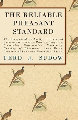 bokomslag The Reliable Pheasant Standard - The Recognized Authority. A Practical Guide On The Breeding, Rearing, Trapping, Preserving, Crossmating, Protecting, Hunting Of Pheasants, Game Birds, Ornamental Land