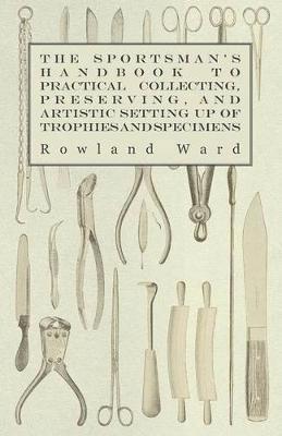 Rowland Ward - Sportsman's Handbook To Practical Collecting, Preserving, And Artistic Setting Up Of Trophies And Specimens To Which Is Added A Synoptical Guide To The Hunting Grounds Of The World, Häftad