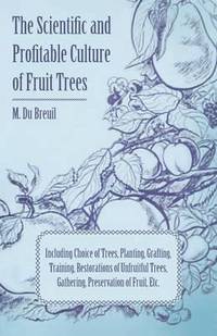 bokomslag The Scientific And Profitable Culture Of Fruit Trees Including Choice Of Trees, Planting, Grafting, Training, Restorations Of Unfruitful Trees, And The Gathering And Preservation Of Fruit
