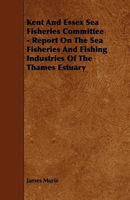 bokomslag Kent And Essex Sea Fisheries Committee - Report On The Sea Fisheries And Fishing Industries Of The Thames Estuary