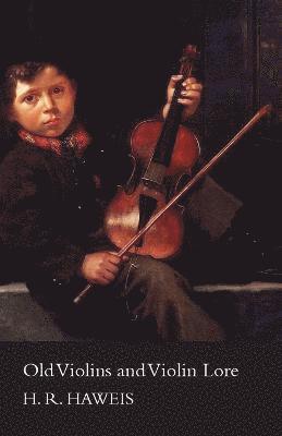 H R Haweis, H. R. Haweis - Old Violins And Violin Lore - Famous Makers Of Cremona And Brescia, And Of England, France And Germany (With Biographical Dictionary); Famous Players; And Chapters On Varnish, Strings And Bows, Häftad