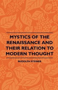 bokomslag Mystics Of The Renaissance And Their Relation To Modern Thought - Including Meister Eckhart, Tauler, Paracelsus, Jacob Boehme, Giordano Bruno And Others