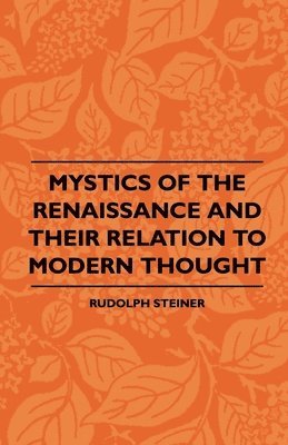 Rudolph Steiner - Mystics Of The Renaissance And Their Relation To Modern Thought - Including Meister Eckhart, Tauler, Paracelsus, Jacob Boehme, Giordano Bruno And Others, Häftad