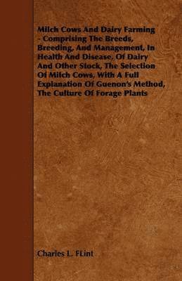 Milch Cows And Dairy Farming - Comprising The Breeds, Breeding, And Management, In Health And Disease, Of Dairy And Other Stock, The Selection Of Milch Cows, With A Full Explanation Of Guenon's 1