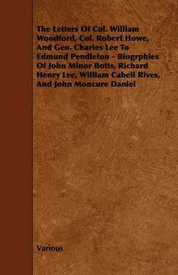 bokomslag The Letters Of Col. William Woodford, Col. Robert Howe, And Gen. Charles Lee To Edmund Pendleton - Biogrphies Of John Minor Botts, Richard Henry Lee, William Cabell Rives, And John Moncure Daniel