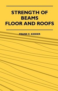 bokomslag Strength Of Beams, Floor And Roofs - Including Directions For Designing And Detailing Roof Trusses, With Criticism Of Various Forms Of Timber Construction