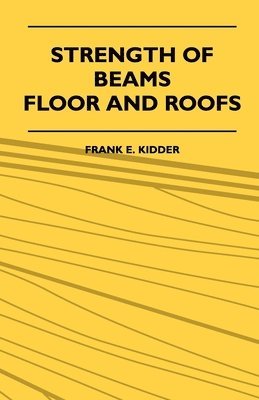 Strength Of Beams, Floor And Roofs - Including Directions For Designing And Detailing Roof Trusses, With Criticism Of Various Forms Of Timber Construction 1