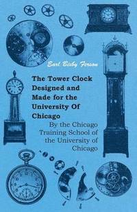 bokomslag The Tower Clock Designed And Made For The University Of Chicago - By The Chicago Training School Of The University Of Chicago