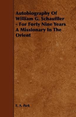 Autobiography Of William G. Schauffler - For Forty Nine Years A Missionary In The Orient 1