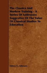 bokomslag The Classics And Modern Training - A Series Of Addresses Suggestive Of The Value Of Classical Studies To Education