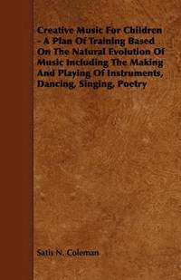 bokomslag Creative Music For Children - A Plan Of Training Based On The Natural Evolution Of Music Including The Making And Playing Of Instruments, Dancing, Singing, Poetry