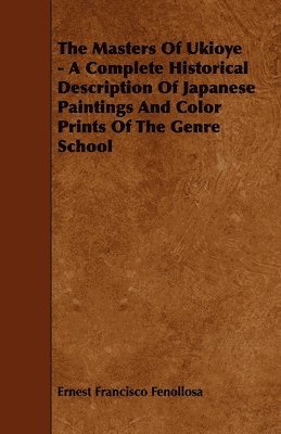 Ernest Francisco Fenollosa - Masters Of Ukioye - A Complete Historical Description Of Japanese Paintings And Color Prints Of The Genre School, Häftad