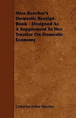 Miss Beecher's Domestic Receipt-Book - Designed As A Supplement To Her Treatise On Domestic Economy 1