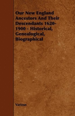 Our New England Ancestors And Their Descendants 1620-1900 - Historical, Genealogical, Biographical 1
