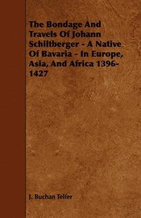 bokomslag The Bondage And Travels Of Johann Schiltberger - A Native Of Bavaria - In Europe, Asia, And Africa 1396-1427