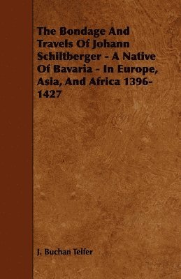 The Bondage And Travels Of Johann Schiltberger - A Native Of Bavaria - In Europe, Asia, And Africa 1396-1427 1