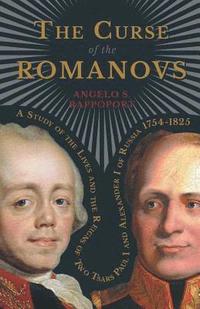 bokomslag The Curse Of The Romanovs - A Study Of The Lives And The Reigns Of Two Tsars Paul I And Alexander I Of Russia 1754-1825