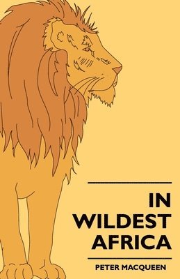 bokomslag In Wildest Africa - The Record Of A Hunting And Exploration Trip Through Uganda, Victoria Nyansa, The Kilimanjaro Region And British East Africa, With An Account Of The Snowfields Of Mount Kibo, In