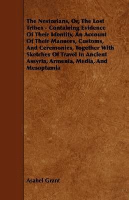 bokomslag The Nestorians, Or, The Lost Tribes - Containing Evidence Of Their Identity, An Account Of Their Manners, Customs, And Ceremonies, Together With Sketches Of Travel In Ancient Assyria, Armenia, Media,