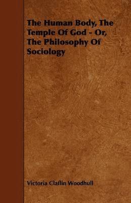 The Human Body, The Temple Of God - Or, The Philosophy Of Sociology 1