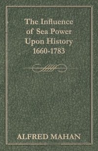 bokomslag The Influence Of Sea Power Upon History 1660-1783