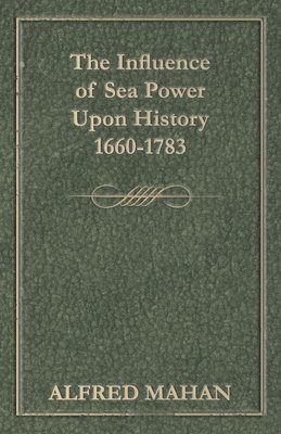A. T. Mahan - Influence Of Sea Power Upon History 1660-1783, Häftad