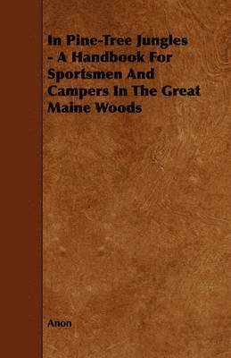 bokomslag In Pine-Tree Jungles - A Handbook For Sportsmen And Campers In The Great Maine Woods