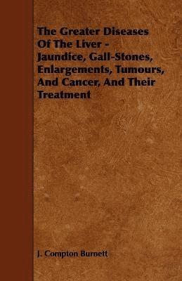 J. Compton Burnett - Greater Diseases Of The Liver - Jaundice, Gall-Stones, Enlargements, Tumours, And Cancer, And Their Treatment, Häftad