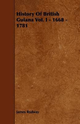 History Of British Guiana Vol. I - 1668 - 1781 1