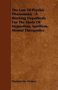 bokomslag The Law Of Psychic Phenomena - A Working Hypothesis For The Study Of Hypnotism, Spiritism, Mental Theraputics