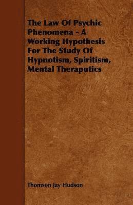 The Law Of Psychic Phenomena - A Working Hypothesis For The Study Of Hypnotism, Spiritism, Mental Theraputics 1