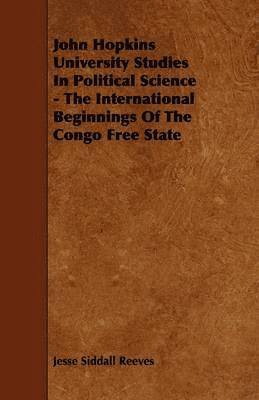 bokomslag John Hopkins University Studies In Political Science - The International Beginnings Of The Congo Free State