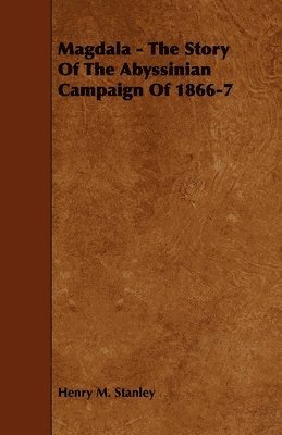 Magdala - The Story Of The Abyssinian Campaign Of 1866-7 1