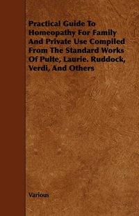 bokomslag Practical Guide To Homeopathy For Family And Private Use Compiled From The Standard Works Of Pulte, Laurie. Ruddock, Verdi, And Others