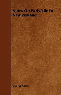 George Clark, George Clarke - Notes On Early Life In New Zealand, Häftad