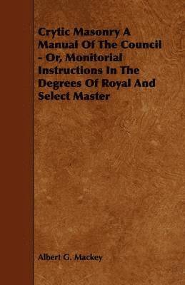 Crytic Masonry A Manual Of The Council - Or, Monitorial Instructions In The Degrees Of Royal And Select Master 1