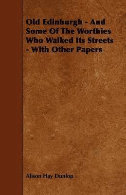 bokomslag Old Edinburgh - And Some Of The Worthies Who Walked Its Streets - With Other Papers