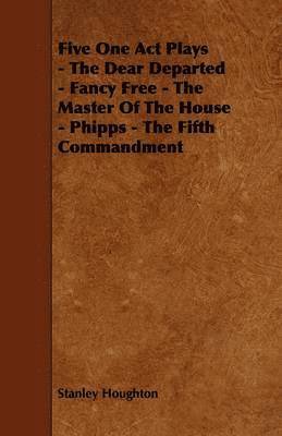 Stanley Houghton - Five One Act Plays - The Dear Departed - Fancy Free - The Master Of The House - Phipps - The Fifth Commandment, Häftad