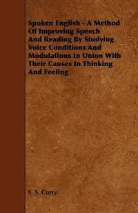bokomslag Spoken English - A Method Of Improving Speech And Reading By Studying Voice Conditions And Modulations In Union With Their Causes In Thinking And Feeling